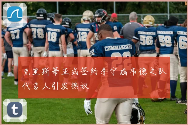 克里斯蒂正式签约李宁成韦德之队代言人引发热议