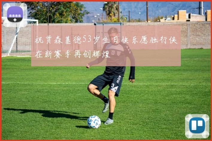 祝贾森基德53岁生日快乐愿独行侠在新赛季再创辉煌