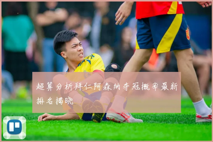 超算分析拜仁阿森纳夺冠概率最新排名揭晓