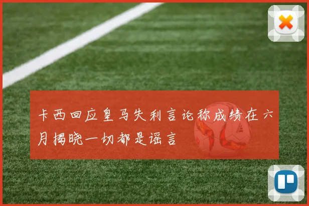 卡西回应皇马失利言论称成绩在六月揭晓一切都是谣言