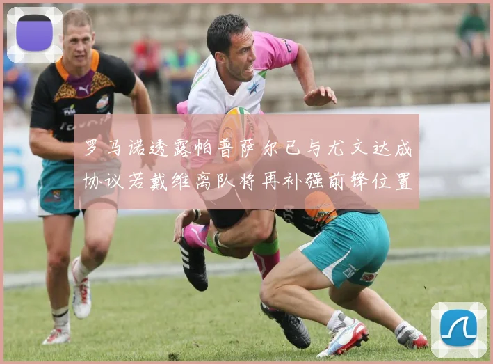 罗马诺透露帕普萨尔已与尤文达成协议若戴维离队将再补强前锋位置