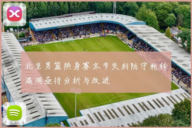北京男篮热身赛末节失利防守轮转漏洞亟待分析与改进