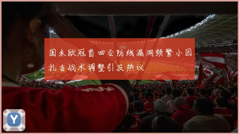 国米欧冠首回合防线漏洞频繁小因扎吉战术调整引发热议