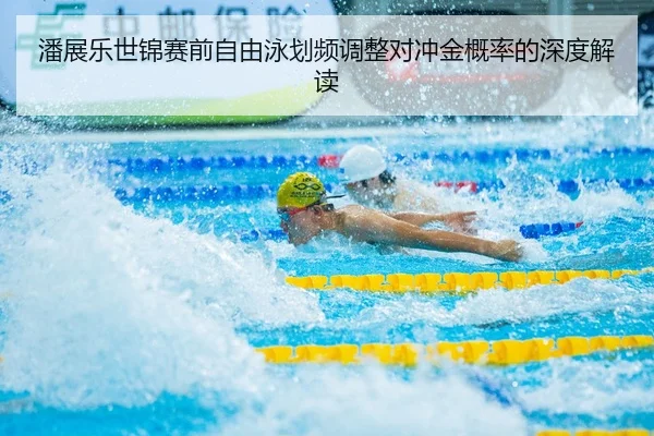 潘展乐世锦赛前自由泳划频调整对冲金概率的深度解读
